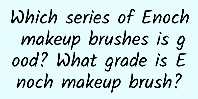 Which series of Enoch makeup brushes is good? What grade is Enoch makeup brush?