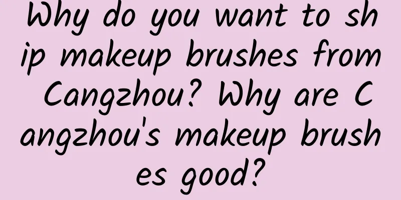 Why do you want to ship makeup brushes from Cangzhou? Why are Cangzhou's makeup brushes good?
