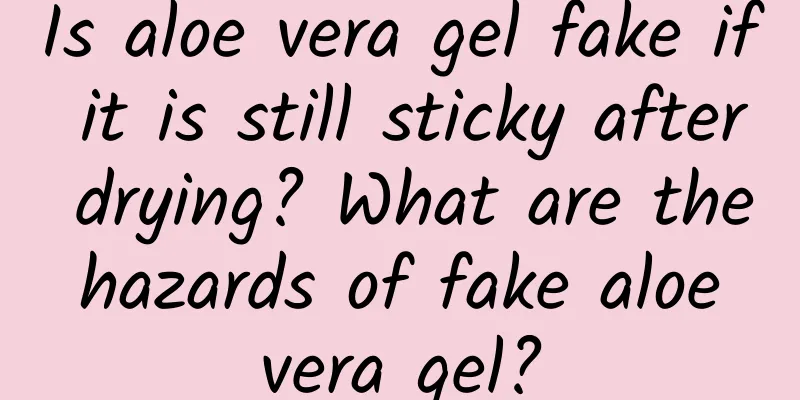 Is aloe vera gel fake if it is still sticky after drying? What are the hazards of fake aloe vera gel?