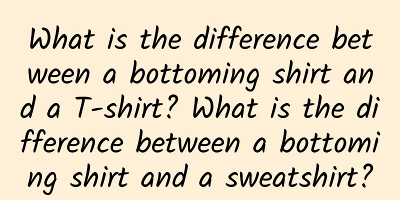What is the difference between a bottoming shirt and a T-shirt? What is the difference between a bottoming shirt and a sweatshirt?