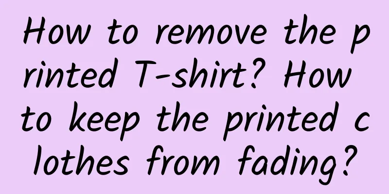 How to remove the printed T-shirt? How to keep the printed clothes from fading?