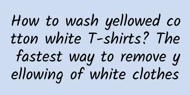 How to wash yellowed cotton white T-shirts? The fastest way to remove yellowing of white clothes