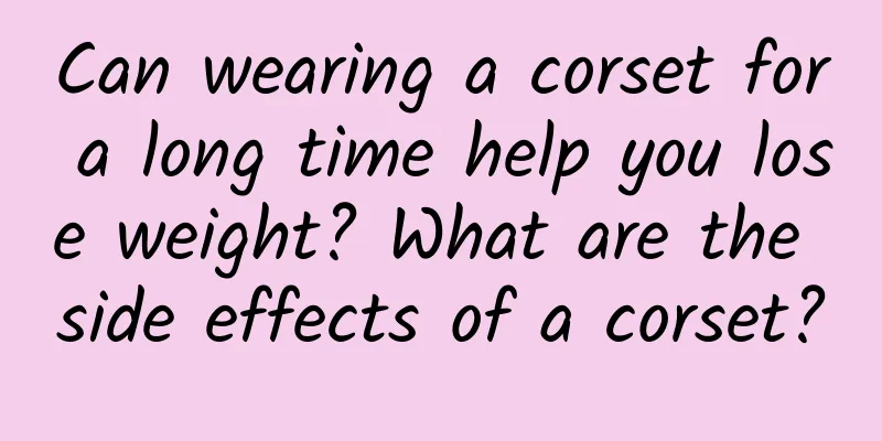 Can wearing a corset for a long time help you lose weight? What are the side effects of a corset?