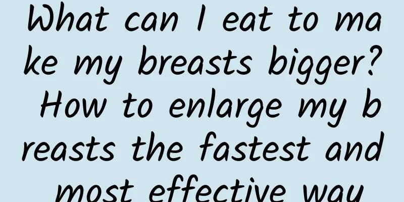 What can I eat to make my breasts bigger? How to enlarge my breasts the fastest and most effective way