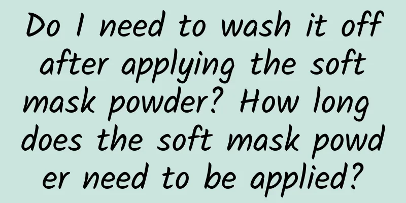 Do I need to wash it off after applying the soft mask powder? How long does the soft mask powder need to be applied?