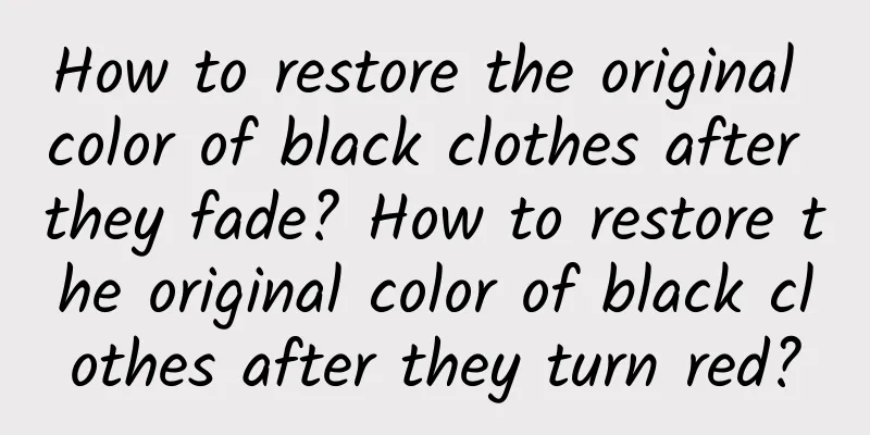 How to restore the original color of black clothes after they fade? How to restore the original color of black clothes after they turn red?