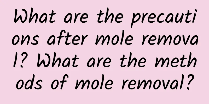 What are the precautions after mole removal? What are the methods of mole removal?