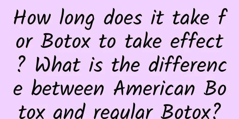 How long does it take for Botox to take effect? ​​What is the difference between American Botox and regular Botox?