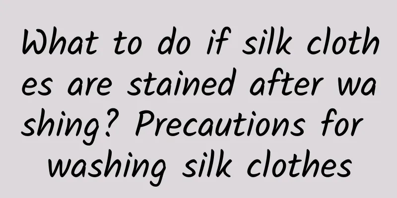 What to do if silk clothes are stained after washing? Precautions for washing silk clothes