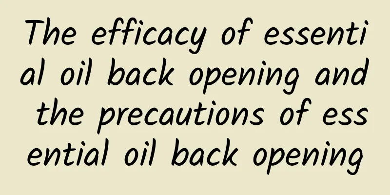 The efficacy of essential oil back opening and the precautions of essential oil back opening