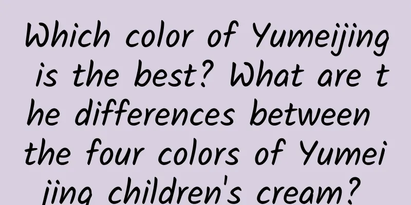 Which color of Yumeijing is the best? What are the differences between the four colors of Yumeijing children's cream?