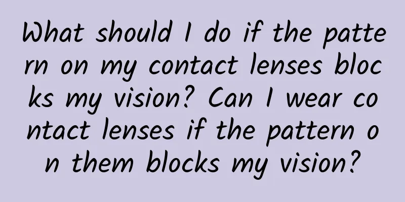 What should I do if the pattern on my contact lenses blocks my vision? Can I wear contact lenses if the pattern on them blocks my vision?