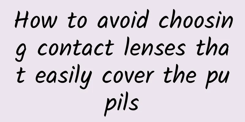 How to avoid choosing contact lenses that easily cover the pupils