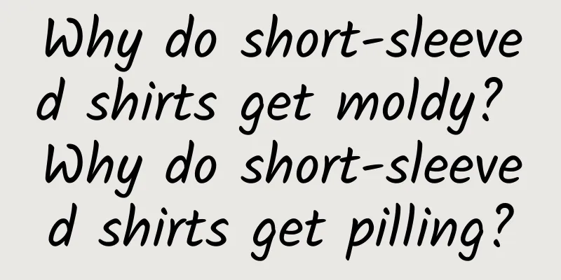 Why do short-sleeved shirts get moldy? Why do short-sleeved shirts get pilling?