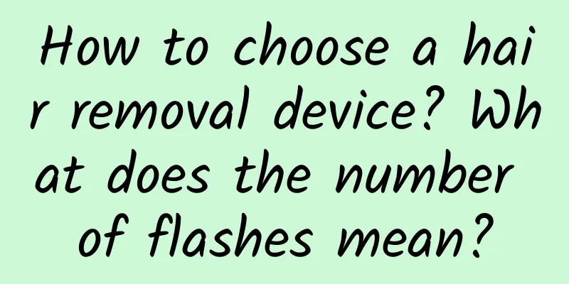 How to choose a hair removal device? What does the number of flashes mean?