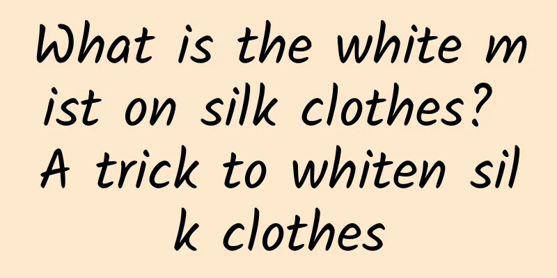 What is the white mist on silk clothes? A trick to whiten silk clothes