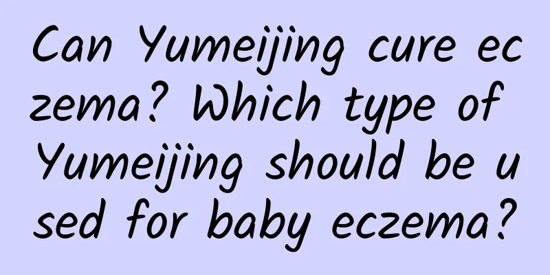Can Yumeijing cure eczema? Which type of Yumeijing should be used for baby eczema?