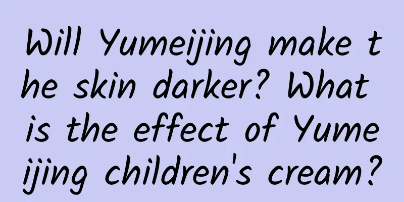 Will Yumeijing make the skin darker? What is the effect of Yumeijing children's cream?