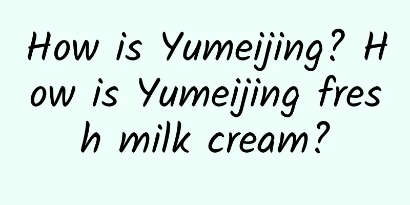 How is Yumeijing? How is Yumeijing fresh milk cream?