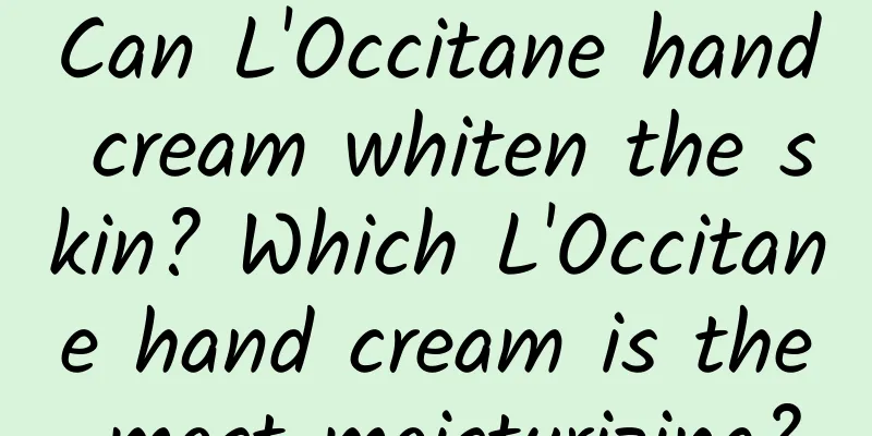 Can L'Occitane hand cream whiten the skin? Which L'Occitane hand cream is the most moisturizing?