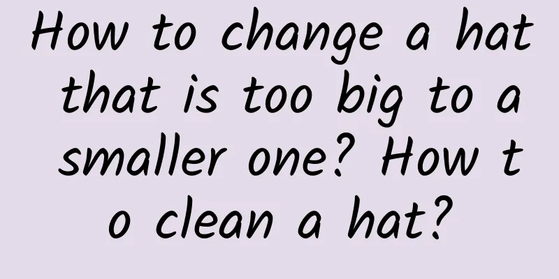How to change a hat that is too big to a smaller one? How to clean a hat?