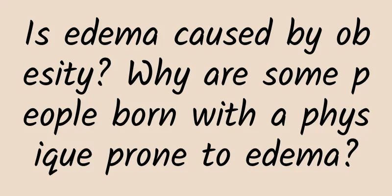 Is edema caused by obesity? Why are some people born with a physique prone to edema?