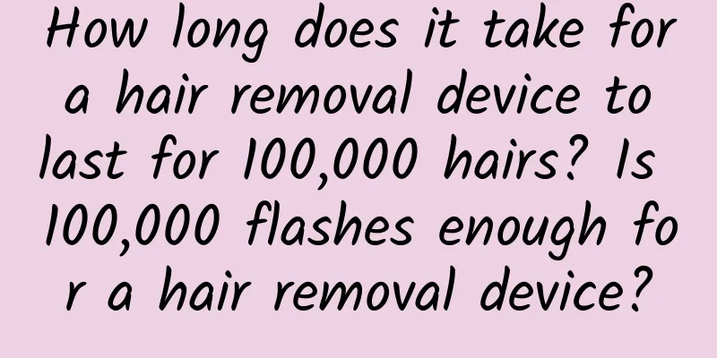 How long does it take for a hair removal device to last for 100,000 hairs? Is 100,000 flashes enough for a hair removal device?