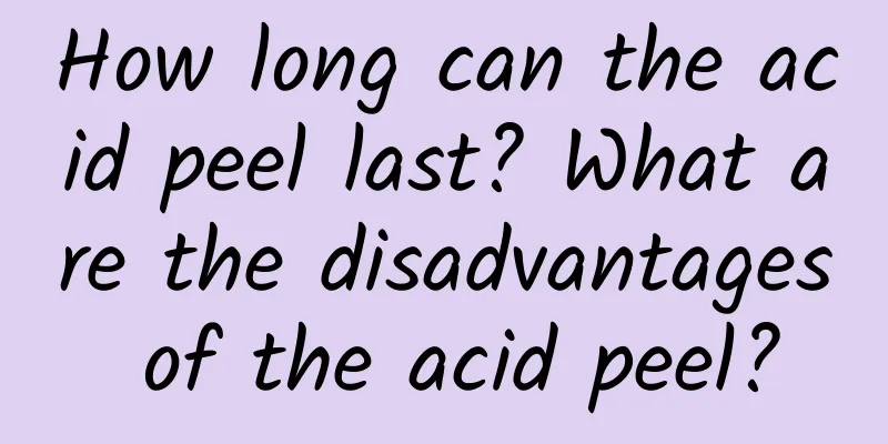How long can the acid peel last? What are the disadvantages of the acid peel?