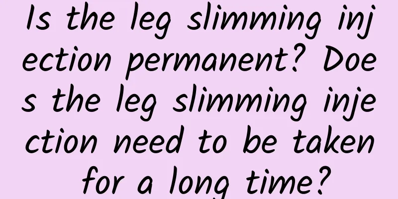Is the leg slimming injection permanent? Does the leg slimming injection need to be taken for a long time?