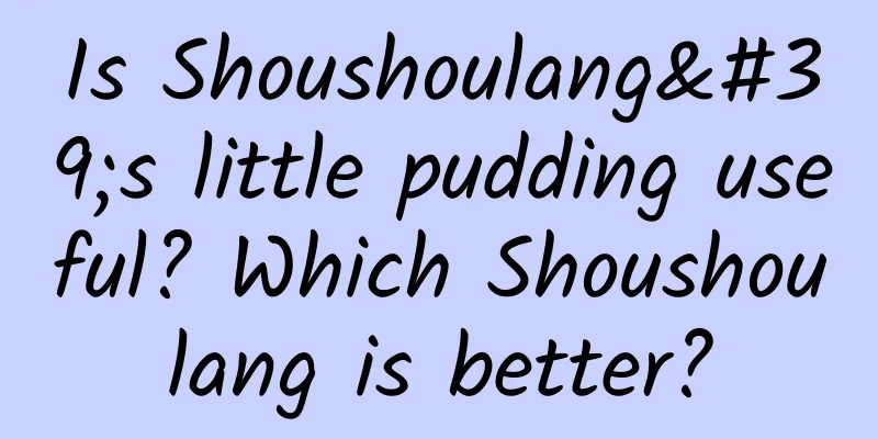 Is Shoushoulang's little pudding useful? Which Shoushoulang is better?