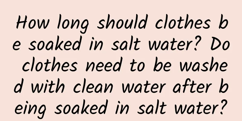 How long should clothes be soaked in salt water? Do clothes need to be washed with clean water after being soaked in salt water?