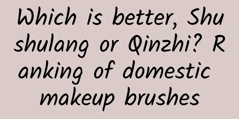 Which is better, Shushulang or Qinzhi? Ranking of domestic makeup brushes
