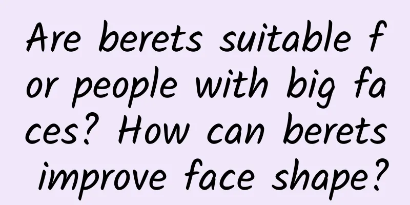 Are berets suitable for people with big faces? How can berets improve face shape?
