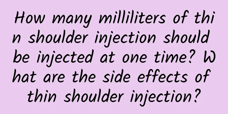 How many milliliters of thin shoulder injection should be injected at one time? What are the side effects of thin shoulder injection?