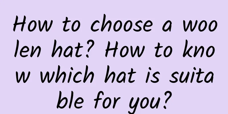 How to choose a woolen hat? How to know which hat is suitable for you?