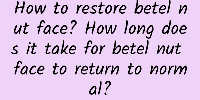 How to restore betel nut face? How long does it take for betel nut face to return to normal?