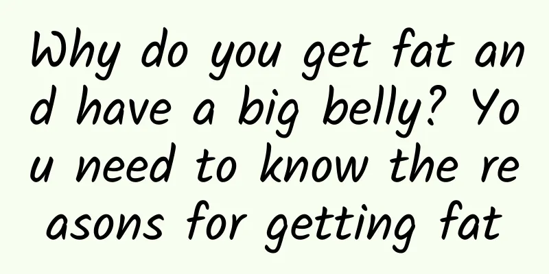 Why do you get fat and have a big belly? You need to know the reasons for getting fat