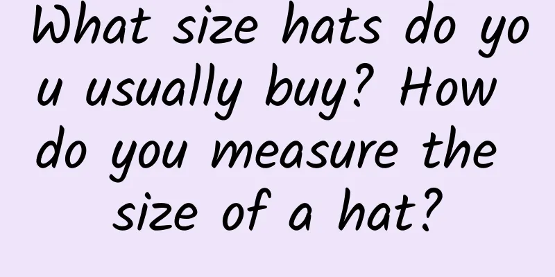 What size hats do you usually buy? How do you measure the size of a hat?
