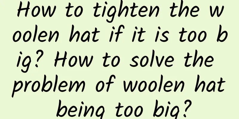 How to tighten the woolen hat if it is too big? How to solve the problem of woolen hat being too big?