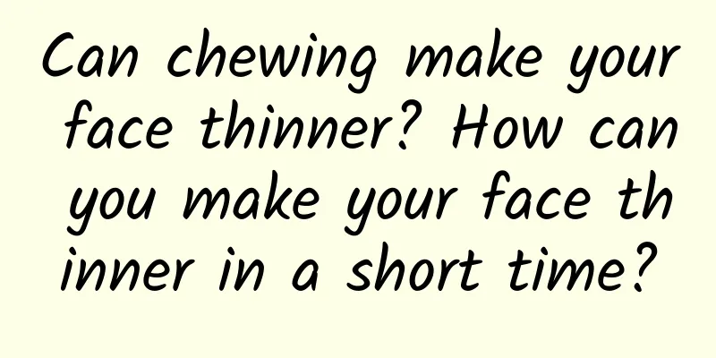 Can chewing make your face thinner? How can you make your face thinner in a short time?