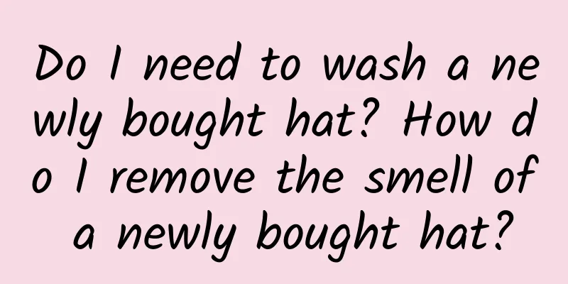 Do I need to wash a newly bought hat? How do I remove the smell of a newly bought hat?