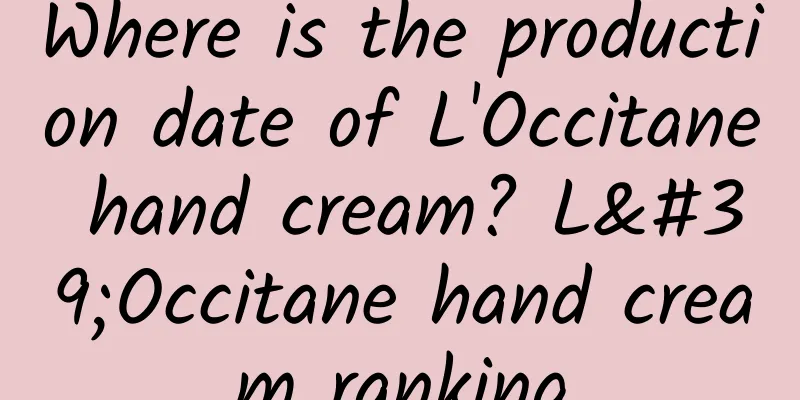 Where is the production date of L'Occitane hand cream? L'Occitane hand cream ranking
