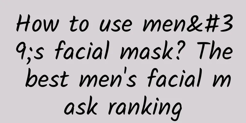 How to use men's facial mask? The best men's facial mask ranking
