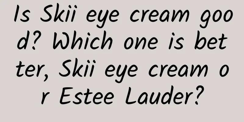 Is Skii eye cream good? Which one is better, Skii eye cream or Estee Lauder?