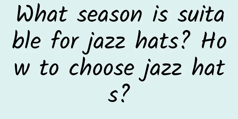 What season is suitable for jazz hats? How to choose jazz hats?