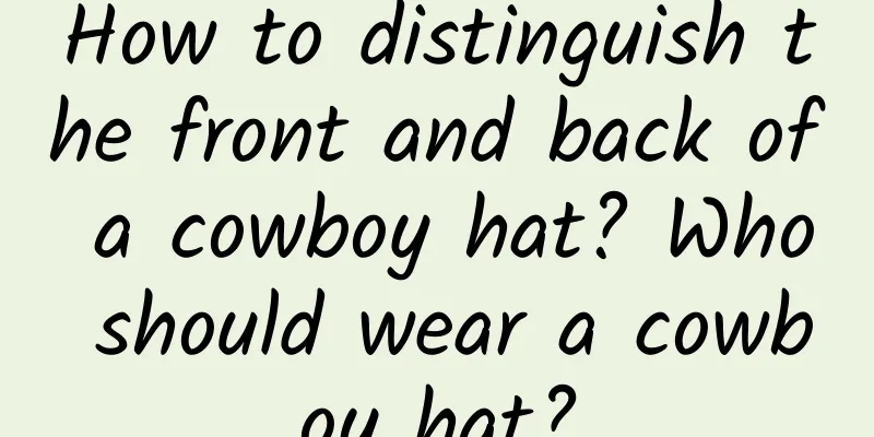 How to distinguish the front and back of a cowboy hat? Who should wear a cowboy hat?