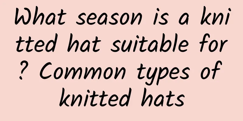 What season is a knitted hat suitable for? Common types of knitted hats