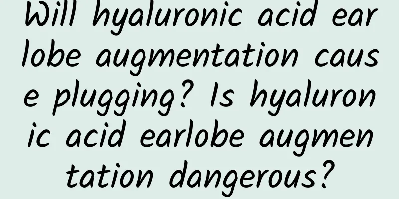 Will hyaluronic acid earlobe augmentation cause plugging? Is hyaluronic acid earlobe augmentation dangerous?