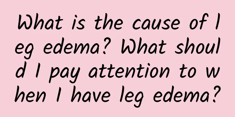 What is the cause of leg edema? What should I pay attention to when I have leg edema?