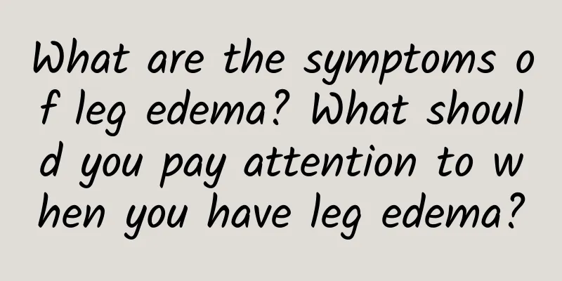What are the symptoms of leg edema? What should you pay attention to when you have leg edema?